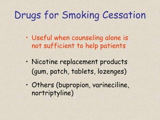 Drugs for Smoking Cessation
• Useful when counseling alone is
not sufficient to help patients
• Nicotine replacement products
(gum, patch, tablets, lozenges)
• Others (bupropion, varineciline,
nortriptyline)
 