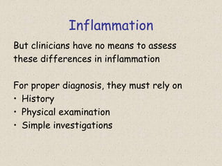Inflammation
But clinicians have no means to assess
these differences in inflammation
For proper diagnosis, they must rely on
• History
• Physical examination
• Simple investigations
 