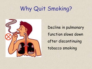 Why Quit Smoking?
Decline in pulmonary
function slows down
after discontinuing
tobacco smoking
 