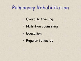 Pulmonary Rehabilitation
• Exercise training
• Nutrition counseling
• Education
• Regular follow-up
 