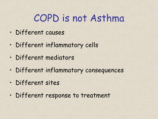 COPD is not Asthma
• Different causes
• Different inflammatory cells
• Different mediators
• Different inflammatory consequences
• Different sites
• Different response to treatment
 