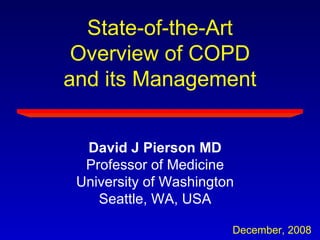 State-of-the-Art Overview of COPD and its Management  David J Pierson MD Professor of Medicine University of Washington Seattle, WA, USA December, 2008 