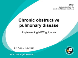 0
Chronic obstructive
pulmonary disease
Implementing NICE guidance
2nd
Edition July 2011
NICE clinical guideline 101
 