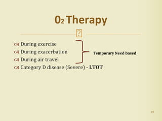 During exercise
 During exacerbation
 During air travel
 Category D disease (Severe) - LTOT
39
02 Therapy
Temporary Need based
 