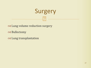  Lung volume reduction surgery
 Bullectomy
 Lung transplantation
47
Surgery
 