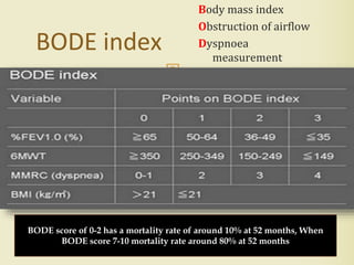 Body mass index
Obstruction of airflow
Dyspnoea
measurement
Exercise capacity
60
BODE index
BODE score of 0-2 has a mortality rate of around 10% at 52 months, When
BODE score 7-10 mortality rate around 80% at 52 months
 