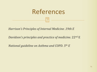 Harrison's Principles of Internal Medicine .19th E
Davidson's principles and practice of medicine. 22nd E
National guideline on Asthma and COPD. 5th E
71
References
 