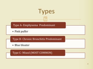 • Pink puffer
Type A- Emphysema Predominant
• Blue bloater
Type B- Chronic Bronchitis Predominant
Type C- Mixed (MOST COMMON)
8
Types
 
