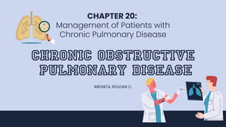 Chronic Obstructive
Pulmonary Disease
ABONITA, ROLDAN C.
CHAPTER 20:
Management of Patients with
Chronic Pulmonary Disease
 