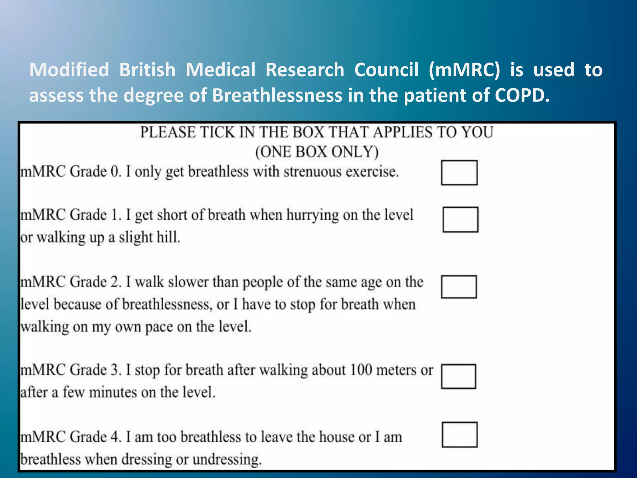 Modified British Medical Research Council (mMRC) is used to
assess the degree of Breathlessness in the patient of COPD.
 