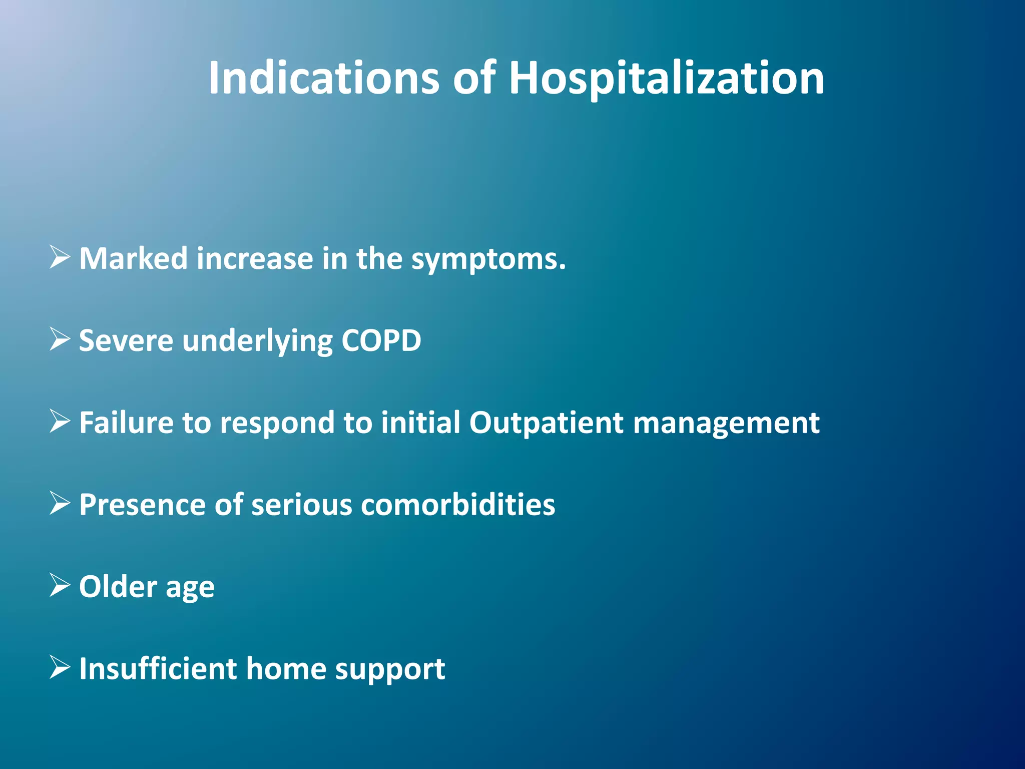 Indications of Hospitalization
Marked increase in the symptoms.
Severe underlying COPD
Failure to respond to initial Outpatient management
Presence of serious comorbidities
Older age
Insufficient home support
 