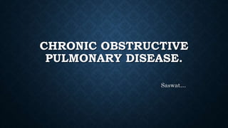 CHRONIC OBSTRUCTIVE
PULMONARY DISEASE.
Saswat…
 