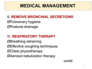 MEDICAL MANAGEMENT
II. REMOVE BRONCHIAL SECRETIONS
ØPulmonary hygiene
ØPostural drainage
III. RESPIRATORY THERAPY
ØBreathing retraining
ØEffective coughing techniques
ØChest physiotherapy
ØAerosol nebulization therapy
contd
29
 