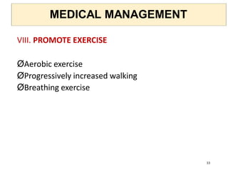 MEDICAL MANAGEMENT
VIII. PROMOTE EXERCISE
ØAerobic exercise
ØProgressively increased walking
ØBreathing exercise
33
 