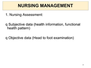 NURSING MANAGEMENT
1. Nursing Assessment:
q Subjective data (health information, functional
health pattern)
q Objective data (Head to foot examination)
41
 