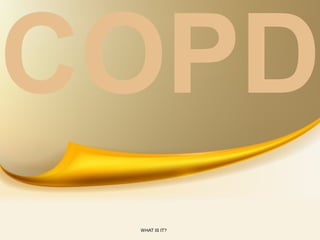 COPD
 WHAT IS IT?
 