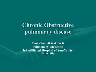 Chronic Obstructive pulmonary disease Yuqi Zhou, M.D & Ph.D Pulmonary  Medicine 3rd Affiliated Hospital of Sun-Yat Set University  