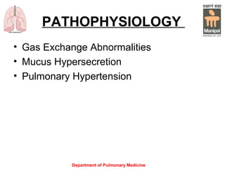 PATHOPHYSIOLOGY
• Gas Exchange Abnormalities
• Mucus Hypersecretion
• Pulmonary Hypertension
Department of Pulmonary Medicine
 