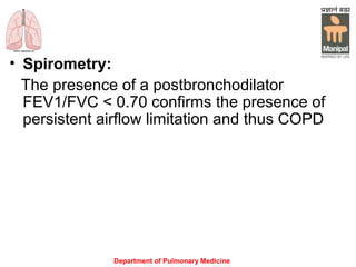 Department of Pulmonary Medicine
• Spirometry:
The presence of a postbronchodilator
FEV1/FVC < 0.70 confirms the presence of
persistent airflow limitation and thus COPD
 