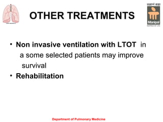 OTHER TREATMENTS
• Non invasive ventilation with LTOT in
a some selected patients may improve
survival
• Rehabilitation
Department of Pulmonary Medicine
 