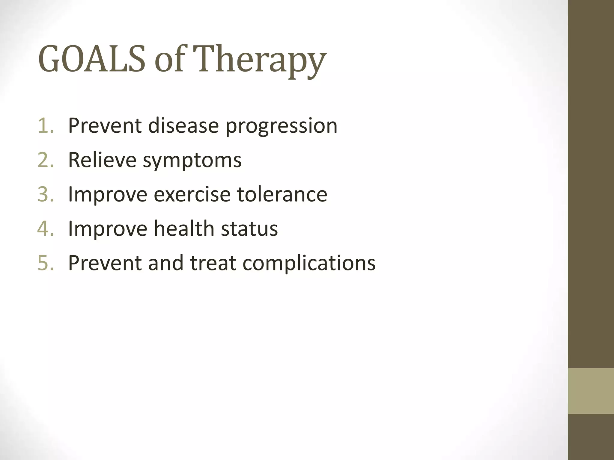 GOALS of Therapy
1. Prevent disease progression
2. Relieve symptoms
3. Improve exercise tolerance
4. Improve health status
5. Prevent and treat complications
 