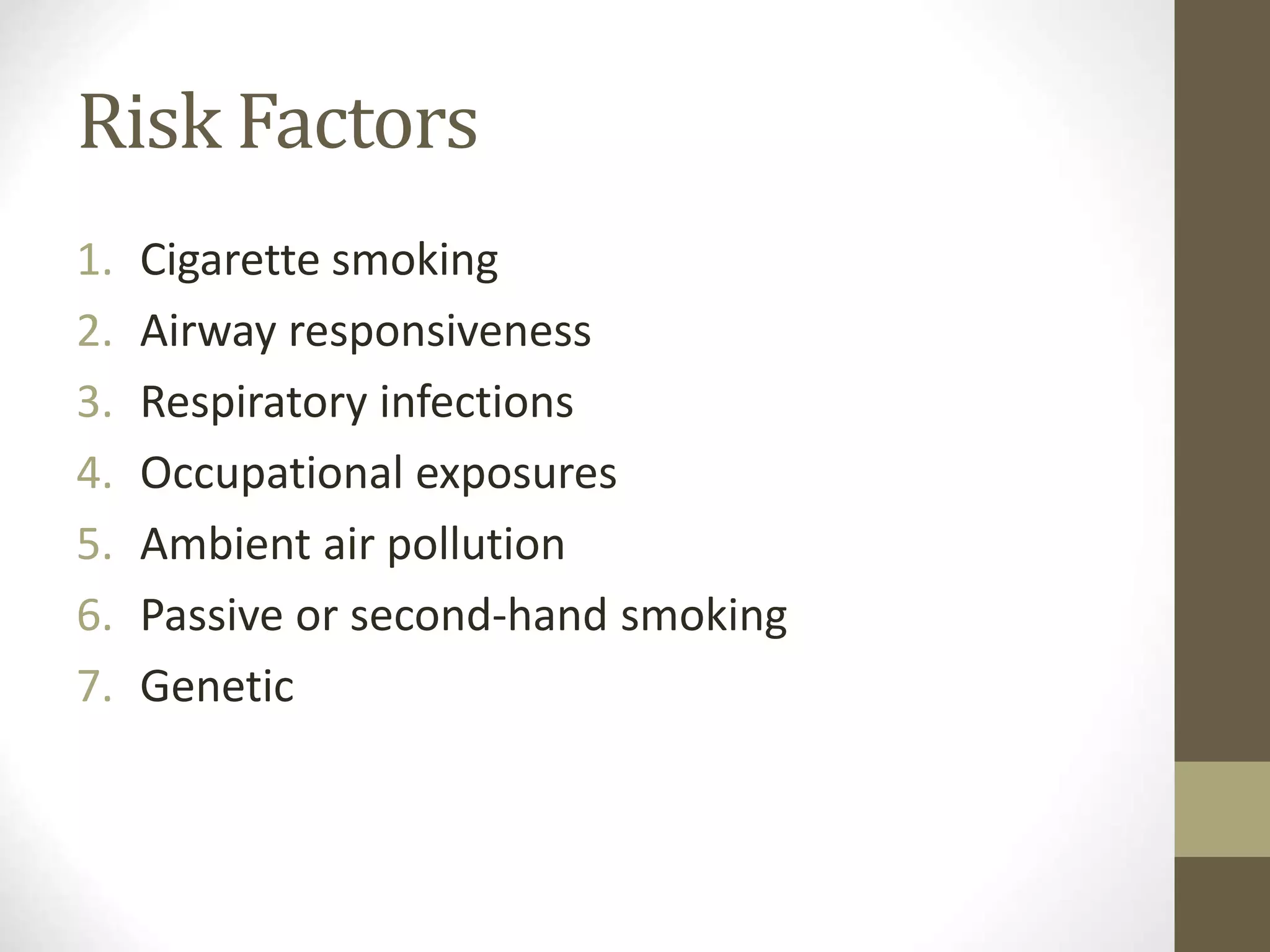 Risk Factors
1. Cigarette smoking
2. Airway responsiveness
3. Respiratory infections
4. Occupational exposures
5. Ambient air pollution
6. Passive or second-hand smoking
7. Genetic
 