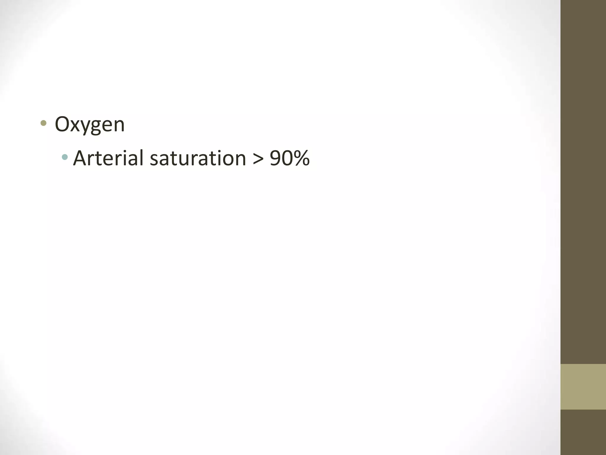 • Oxygen
• Arterial saturation > 90%
 