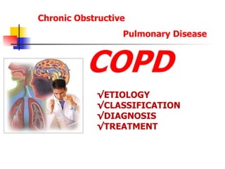Chronic Obstructive
Pulmonary Disease
COPD
√ETIOLOGY
√CLASSIFICATION
√DIAGNOSIS
√TREATMENT
 