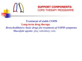 SUPPORT COMPONENTS:
COPD THERAPY PROGRAMME
Treatment of stable COPD
Long-term drug therapy
Bronchodilators: basic drugs for treatment of COPD symptoms
Mucolytic agents: play subsidiary role.
 