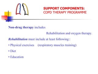 SUPPORT COMPONENTS:
COPD THERAPY PROGRAMME
Non-drug therapy includes
Rehabilitation and oxygen therapy.
Rehabilitation must include at least following::
• Physical exercises (respiratory muscles training)
• Diet
• Education
 