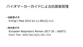 バイオマーカーガイドによる抗菌薬管理
• CRPガイド
N Engl J Med 2019 Jul 11;381(2):111.
• PCTガイド
European Respiratory Review 2017 26：160073.
Pulm Ther. 2020 Dec;6(2):201-214.
 