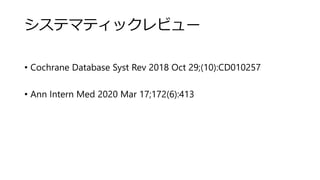 システマティックレビュー
• Cochrane Database Syst Rev 2018 Oct 29;(10):CD010257
• Ann Intern Med 2020 Mar 17;172(6):413
 