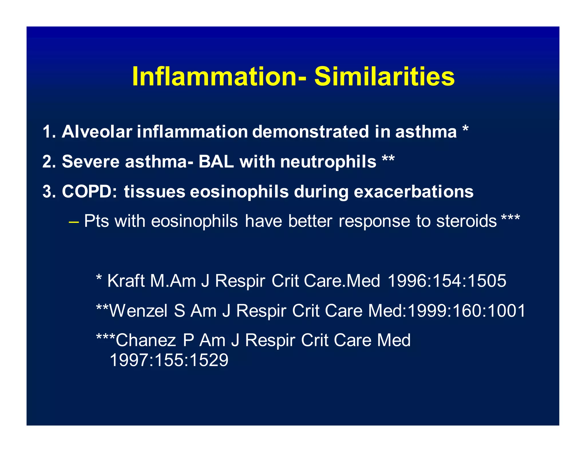 * Kraft M.Am J Respir Crit Care.Med 1996:154:1505
**Wenzel S Am J Respir Crit Care Med:1999:160:1001
***Chanez P Am J Respir Crit Care Med
1997:155:1529
Inflammation- Similarities
1. Alveolar inflammation demonstrated in asthma *
2. Severe asthma- BAL with neutrophils **
3. COPD: tissues eosinophils during exacerbations
– Pts with eosinophils have better response to steroids ***
 