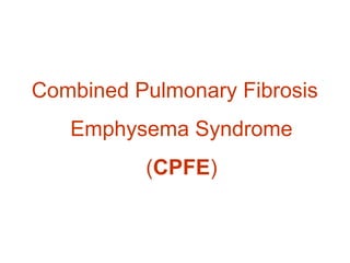 Combined Pulmonary Fibrosis
Emphysema Syndrome
(CPFE)
 
