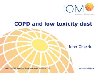 INSTITUTE OF OCCUPATIONAL MEDICINE . Edinburgh . UK www.iom-world.org
COPD and low toxicity dust
John Cherrie
 