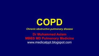 COPD
Chronic obstructive pulmonary disease
Dr Muhammed Aslam
MBBS MD Pulmonary Medicine
www.medicalppt.blogspot.com
 