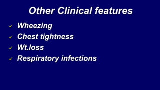 Other Clinical features
 Wheezing
 Chest tightness
 Wt.loss
 Respiratory infections
 