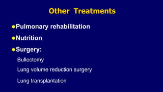 Pulmonary rehabilitation
Nutrition
Surgery:
Bullectomy
Lung volume reduction surgery
Lung transplantation
Other Treatments
 