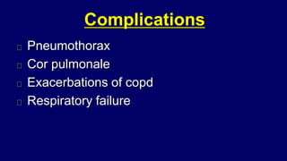 Complications
Pneumothorax
Cor pulmonale
Exacerbations of copd
Respiratory failure
 