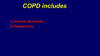 COPD includes
1) Chronic Bronchitis
2) Emphysema
 