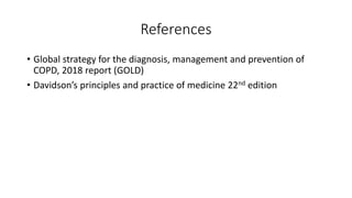 References
• Global strategy for the diagnosis, management and prevention of
COPD, 2018 report (GOLD)
• Davidson’s principles and practice of medicine 22nd edition
 