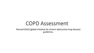 COPD Assessment
Revised GOLD (global initiative for chronic obstructive lung disease)
guidelines.
 