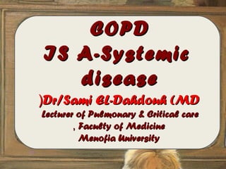 COPD
IS A-Systemic
   disease
(Dr/Sami EL-Dahdouh (MD
Lecturer of Pulmonary & Critical care
        , Faculty of Medicine
          Menofia University
 