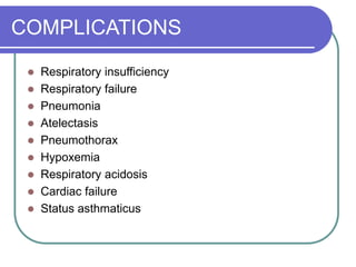 COMPLICATIONS
 Respiratory insufficiency
 Respiratory failure
 Pneumonia
 Atelectasis
 Pneumothorax
 Hypoxemia
 Respiratory acidosis
 Cardiac failure
 Status asthmaticus
 