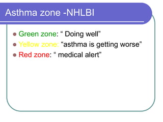 Asthma zone -NHLBI
 Green zone: “ Doing well”
 Yellow zone: “asthma is getting worse”
 Red zone: “ medical alert”
 