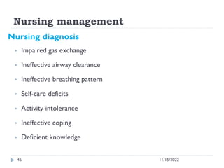 Nursing management
11/15/2022
46
Nursing diagnosis
 Impaired gas exchange
 Ineffective airway clearance
 Ineffective br...