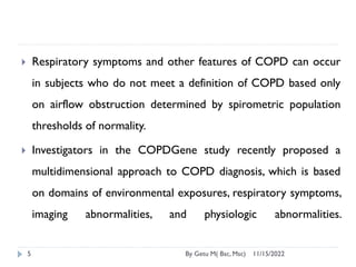 11/15/2022
By Getu M( Bsc, Msc)
5
 Respiratory symptoms and other features of COPD can occur
in subjects who do not meet ...