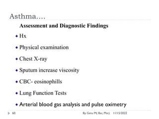 Asthma….
11/15/2022
By Getu M( Bsc, Msc)
60
Assessment and Diagnostic Findings
Hx
Physical examination
Chest X-ray
Sputum ...