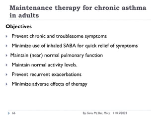 Maintenance therapy for chronic asthma
in adults
11/15/2022
By Getu M( Bsc, Msc)
66
Objectives
 Prevent chronic and troub...