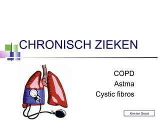 CHRONISCH ZIEKEN

                COPD
                Astma
          Cystic fibros

                     Kim ter Groot
 